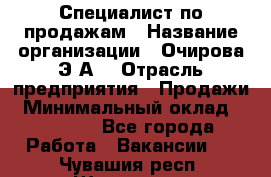Специалист по продажам › Название организации ­ Очирова Э.А. › Отрасль предприятия ­ Продажи › Минимальный оклад ­ 50 000 - Все города Работа » Вакансии   . Чувашия респ.,Шумерля г.